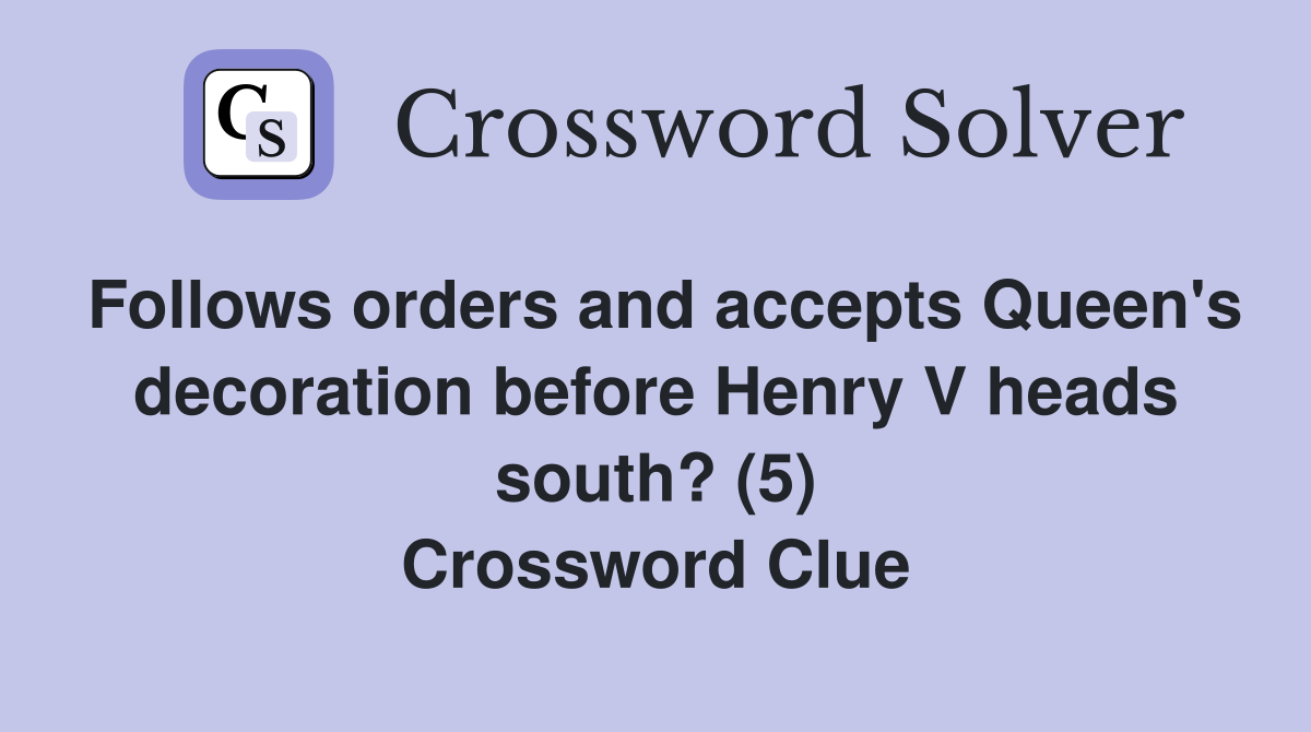 Follows orders and accepts Queen's decoration before Henry V heads south? (5) Crossword Clue